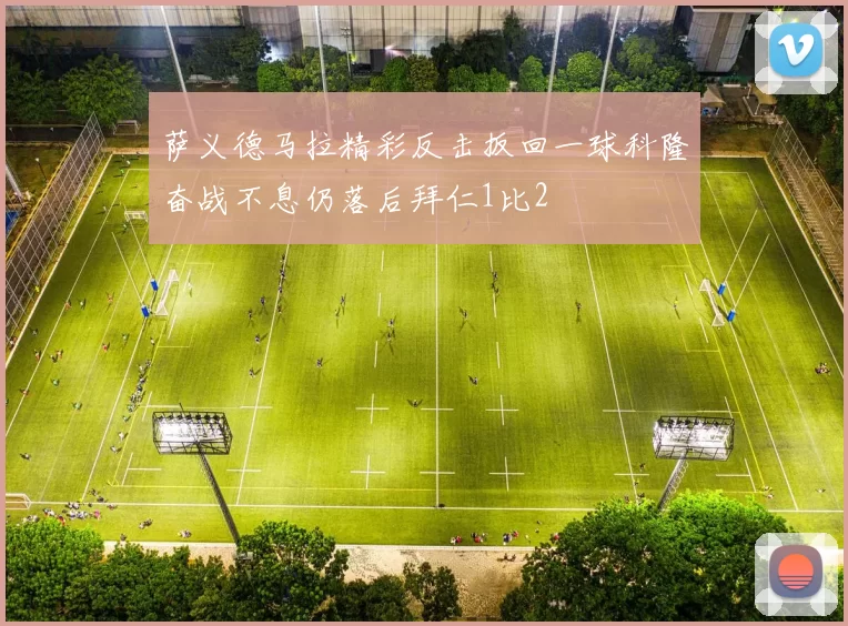 萨义德马拉精彩反击扳回一球科隆奋战不息仍落后拜仁1比2